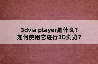 3dvia player是什么？如何使用它进行3D浏览？